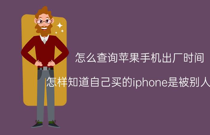 怎么查询苹果手机出厂时间 怎样知道自己买的iphone是被别人用过？